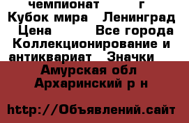 11.1) чемпионат : 1988 г - Кубок мира - Ленинград › Цена ­ 149 - Все города Коллекционирование и антиквариат » Значки   . Амурская обл.,Архаринский р-н